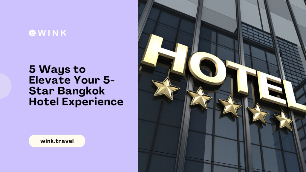 winkblog 5 Ways to Elevate Your 5 Star Bangkok Hotel Experience